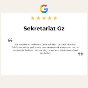 5 Sterne Google Bewertung von Sekretariat GZ: Alle Mitarbeiter in diesem Unternehmen- ob Chef, Monteur, Telefonvermittlung sind sehr zuvorkommend, kompetent und es werden die Anliegen des Kunden umgehend zufriedenstellend bearbeitet.