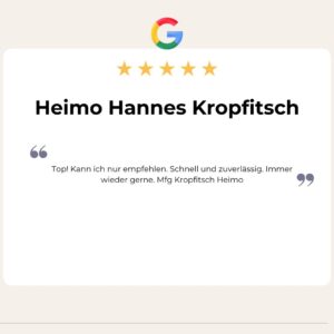 5 Sterne Google Bewertung: Top! Kann ich nur empfehlen. Schnell und zuverlässig. Immer wieder gerne. Mfg Kropfitsch Heimo