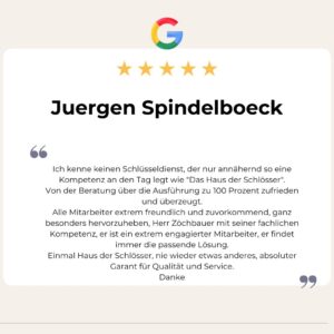 5 Sterne Google Bewertung von Juergen Spindelboeck: Ich kenne keinen Schlüsseldienst, der nur annähernd so eine Kompetenz an den Tag legt wie "Das Haus der Schlösser".
Von der Beratung über die Ausführung zu 100 Prozent zufrieden und überzeugt.
Alle Mitarbeiter extrem freundlich und zuvorkommend, ganz besonders hervorzuheben, Herr Zöchbauer mit seiner fachlichen Kompetenz, er ist ein extrem engagierter Mitarbeiter, er findet immer die passende Lösung.
Einmal Haus der Schlösser, nie wieder etwas anderes, absoluter Garant für Qualität und Service.
Danke