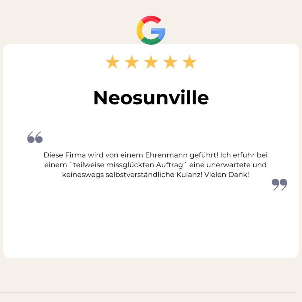 Google Bewertung von Neosunville: Diese Firma wird von einem Ehrenmann geführt! Ich erfuhr bei einem `teilweise missglückten Auftrag´ eine unerwartete und keineswegs selbstverständliche Kulanz! Vielen Dank!